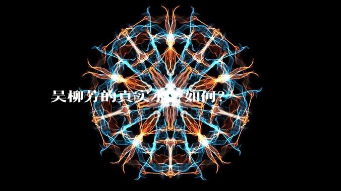 吴柳芳的真实水平如何？