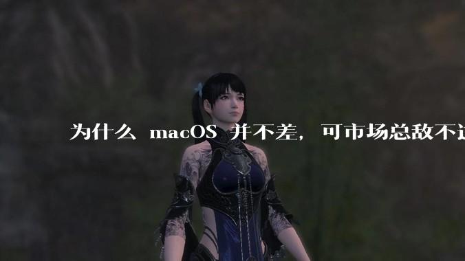 为什么 macOS 并不差，可市场总敌不过 Windows？