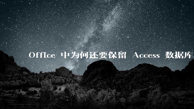Office 中为何还要保留 Access 数据库?
