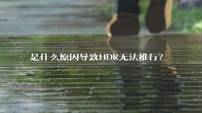 是什么原因导致HDR无法推行？