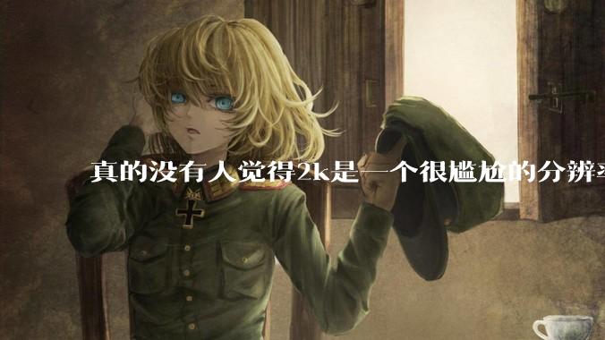 真的没有人觉得2k是一个很尴尬的分辨率吗？