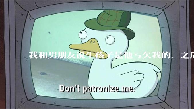 我和男朋友说生孩子是他亏欠我的，之后他给我回了这么一大段，是我的问题吗？