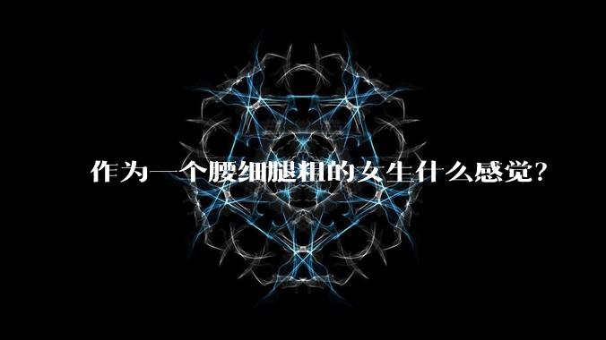 作为一个腰细腿粗的女生什么感觉？