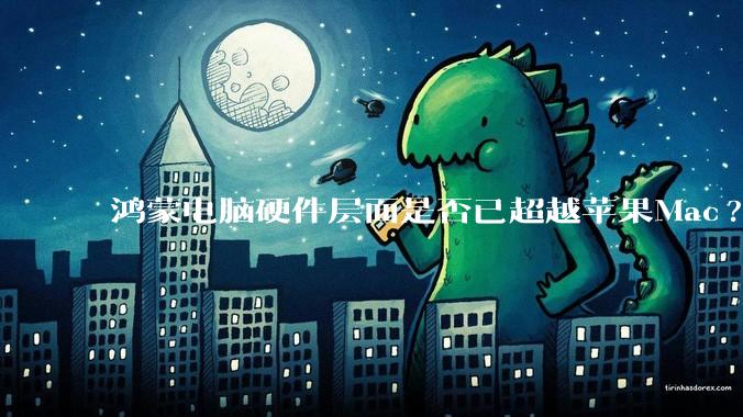 鸿蒙电脑硬件层面是否已超越苹果Mac?