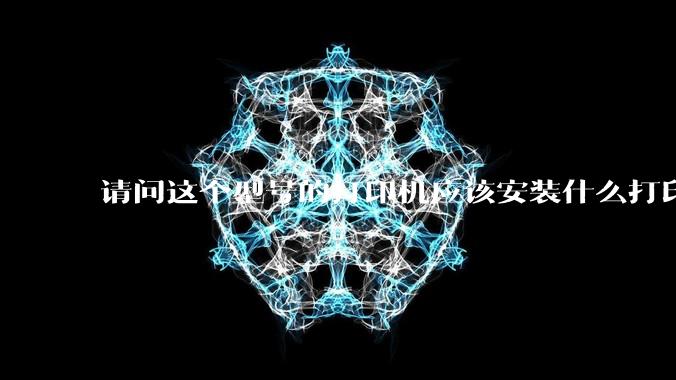 请问这个型号的打印机应该安装什么打印机驱动？