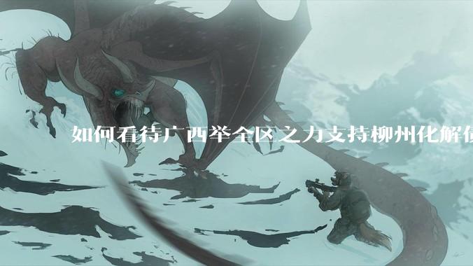 如何看待广西举全区之力支持柳州化解债务？为什么最近地方债又重回公众视野？