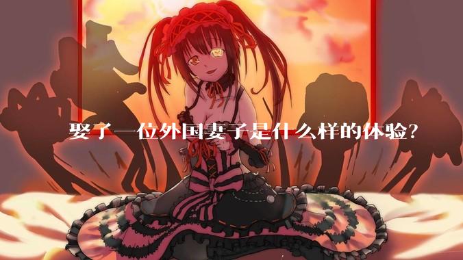娶了一位外国妻子是什么样的体验？