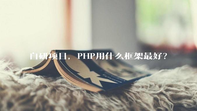 自研项目，PHP用什么框架最好？