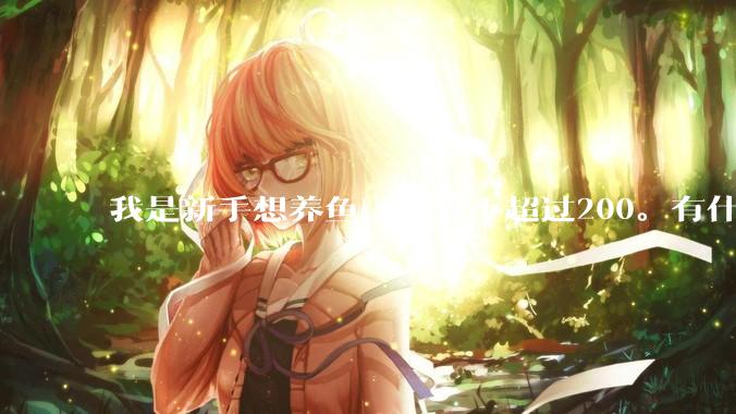 我是新手想养鱼，预算不超过200。有什么好的建议或者禁忌吗。？