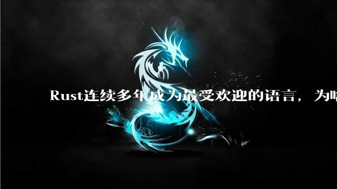 Rust连续多年成为最受欢迎的语言，为啥国内使用的人还是很少?