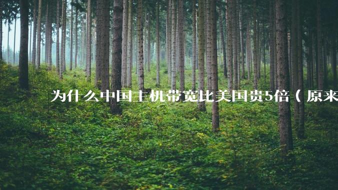 为什么中国主机带宽比美国贵5倍（原来错误的10000倍），比如阿里云？