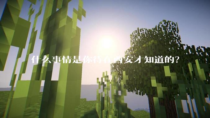 什么事情是你待在西安才知道的？