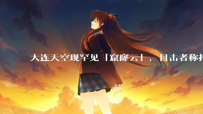 大连天空现罕见「窟窿云」，目击者称持续半小时，压迫感十足，窟窿云是怎么形成的？你见过吗？