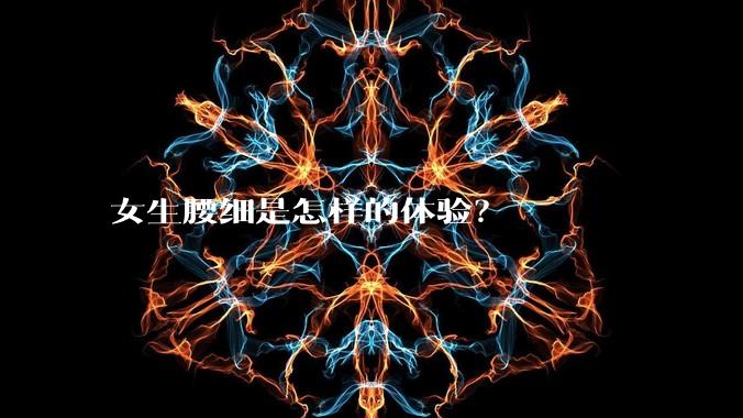 女生腰细是怎样的体验？