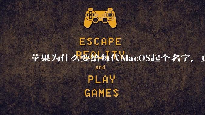 苹果为什么要给每代MacOS起个名字，真以为人们记得住分得清吗？