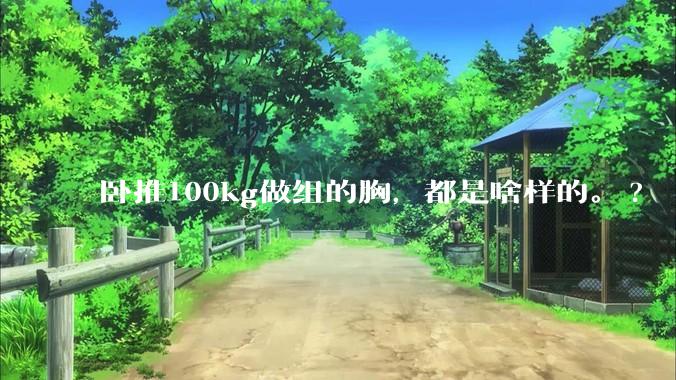 卧推100kg做组的胸，都是啥样的。?