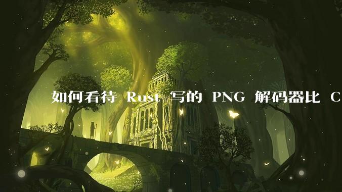 如何看待 Rust 写的 PNG 解码器比 C 实现更快？