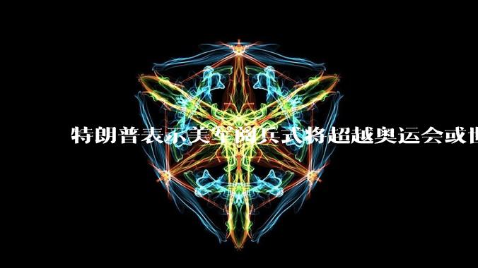 特朗普表示美军阅兵式将超越奥运会或世界杯，这背后的意义和成本如何评估？