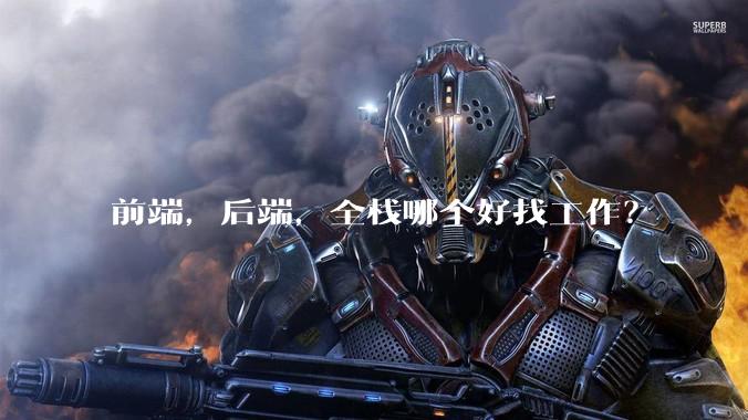 前端，后端，全栈哪个好找工作？