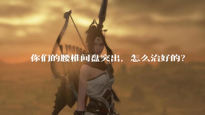 你们的腰椎间盘突出，怎么治好的？