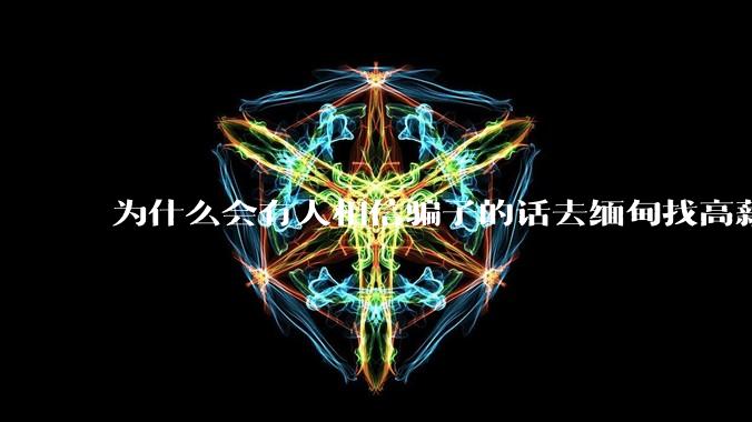 为什么会有人相信骗子的话去缅甸找高薪工作呢？