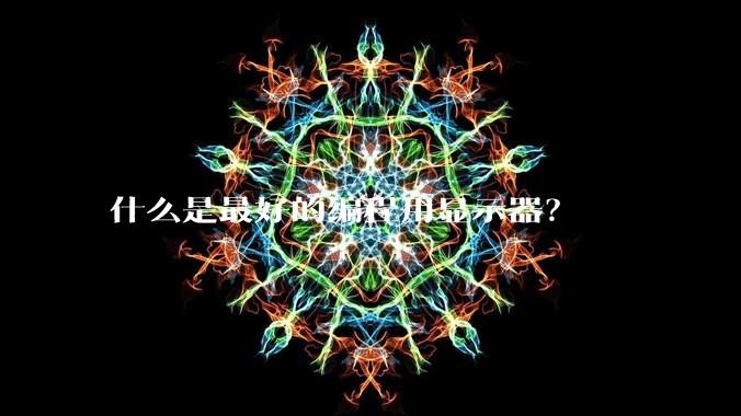 什么是最好的编程用显示器？