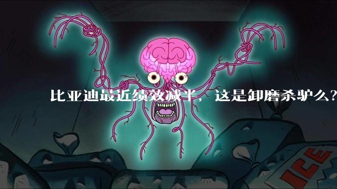 比亚迪最近绩效减半，这是卸磨杀驴么？