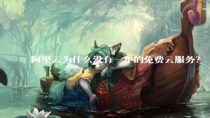 阿里云为什么没有一年的免费云服务？