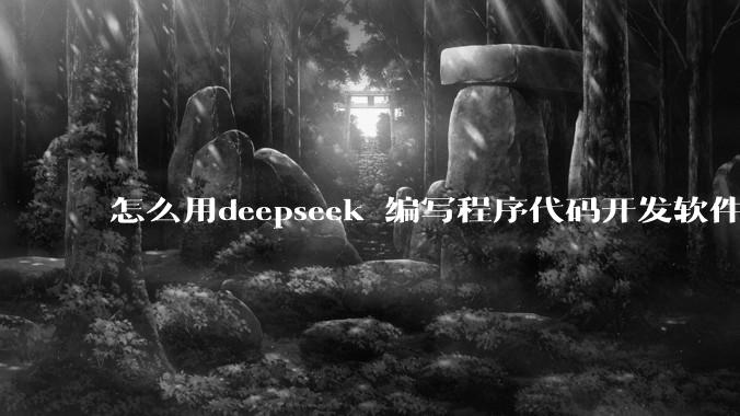 怎么用deepseek 编写程序代码开发软件？