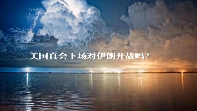 美国真会下场对伊朗开战吗？