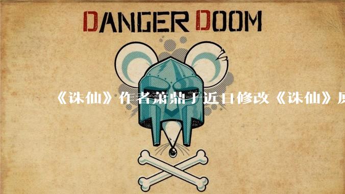 《诛仙》作者萧鼎于近日修改《诛仙》原作并大量删去碧瑶戏份，如何看待这一行为？