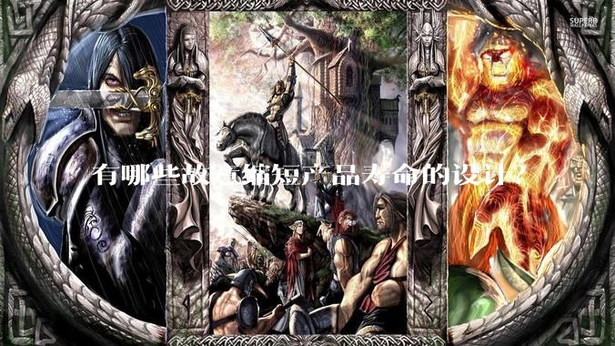 有哪些故意缩短产品寿命的设计？