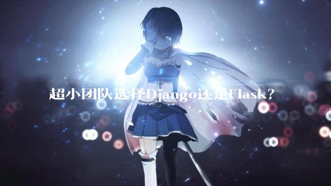 超小团队选择Django还是Flask？
