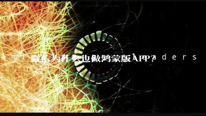 微信为什么也做鸿蒙版APP？