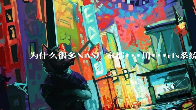 为什么很多NAS厂家都***用***rfs系统，而不是更稳定的zfs?