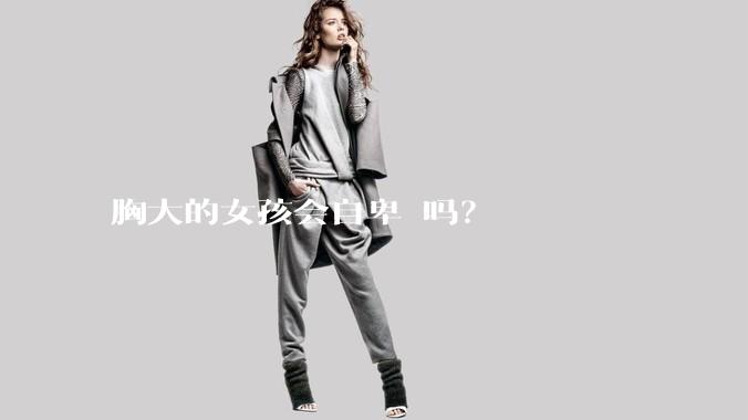 胸大的女孩会自卑 吗？