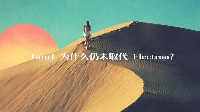 Tauri 为什么仍未取代 Electron？