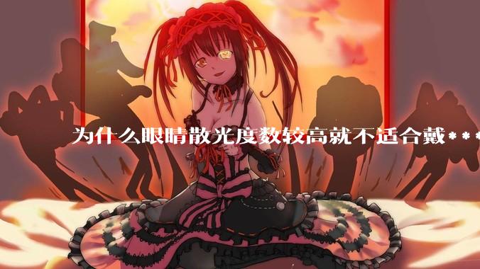 为什么眼睛散光度数较高就不适合戴***眼镜？