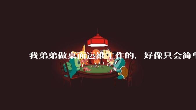 我弟弟做桌面运维工作的，好像只会简单的数据库增删改查备份恢复和打印机电脑的维护等一年多没工作了咋办？