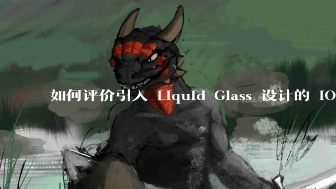 如何评价引入 Liquid Glass 设计的 iOS 26？